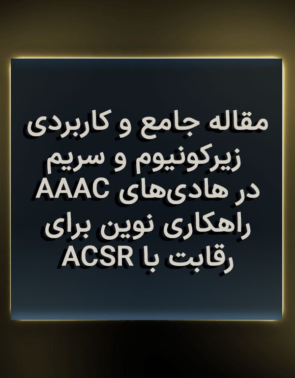 مقاله جامع و کاربردی: زیرکونیوم و سریم در هادی‌های AAAC، راهکاری نوین برای رقابت با ACSR